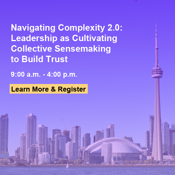 Navigating Complexity 2.0: Leadership as Cultivating Collective Sensemaking to Build Trust 9am - 4pm Learn more and Register